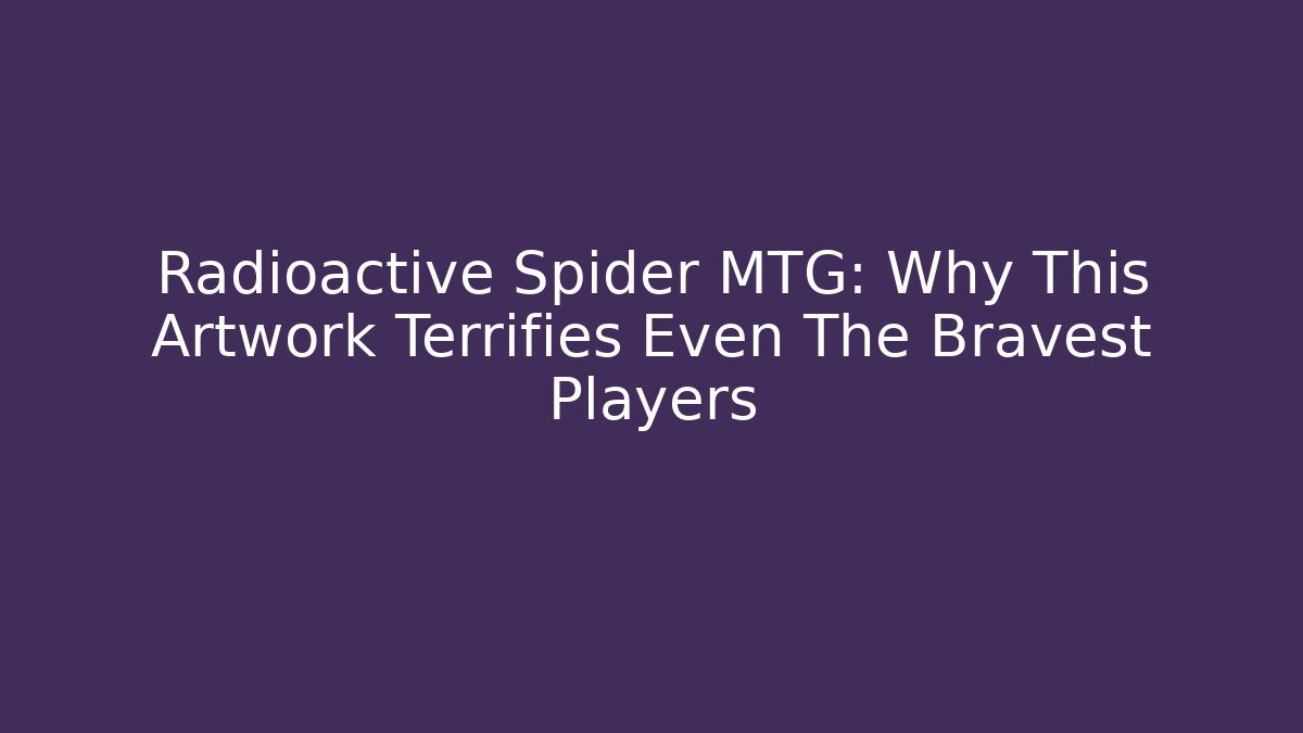 Radioactive Spider MTG: Why This Artwork Terrifies Even The Bravest Players