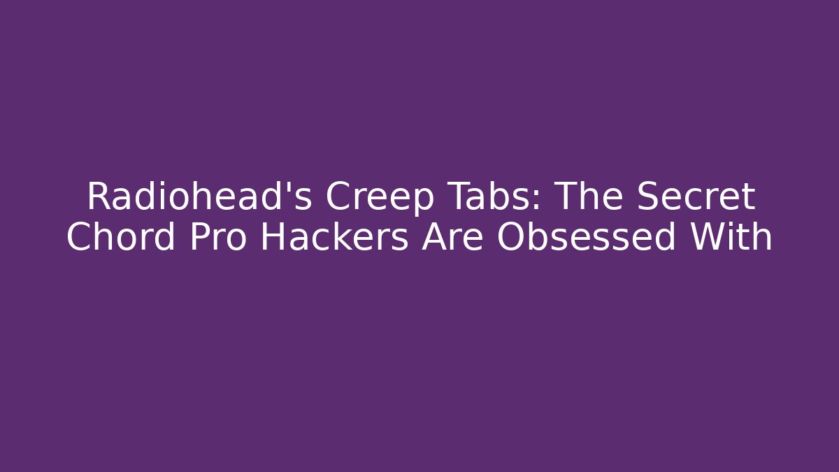 Radiohead's Creep Tabs: The Secret Chord Pro Hackers Are Obsessed With