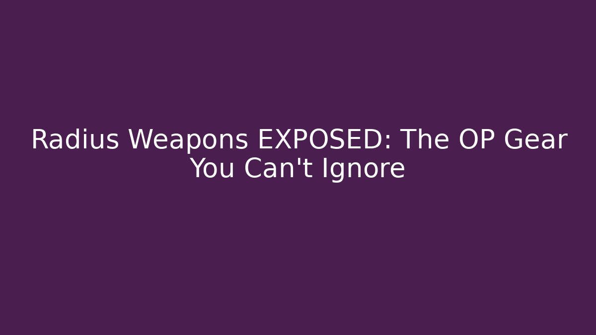 Radius Weapons EXPOSED: The OP Gear You Can't Ignore