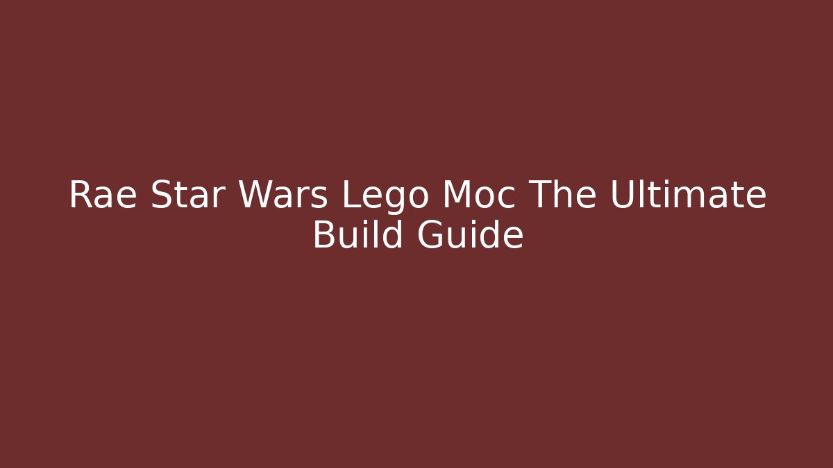 Rae Star Wars Lego Moc The Ultimate Build Guide