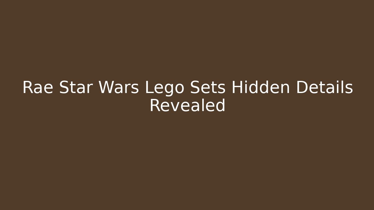 Rae Star Wars Lego Sets Hidden Details Revealed