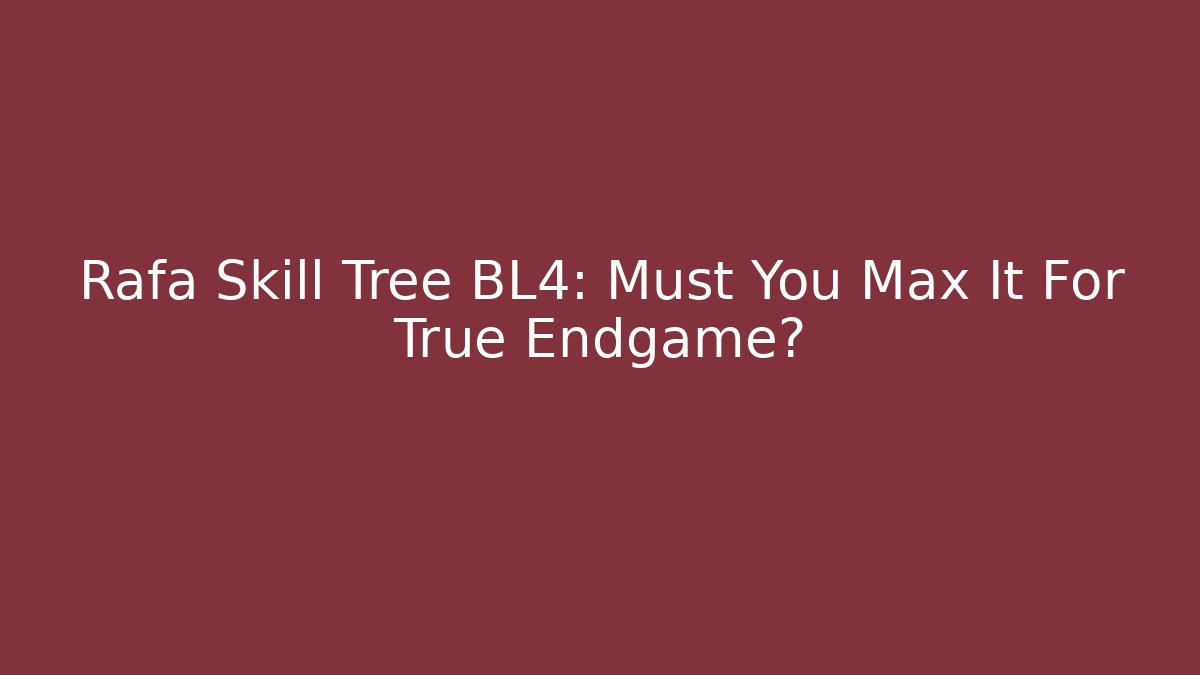 Rafa Skill Tree BL4: Must You Max It For True Endgame?