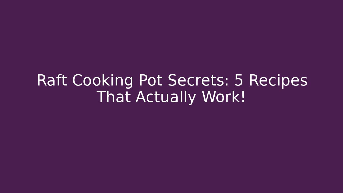 Raft Cooking Pot Secrets: 5 Recipes That Actually Work!