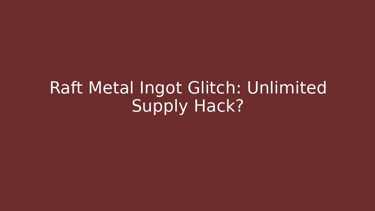 Raft Metal Ingot Glitch: Unlimited Supply Hack?