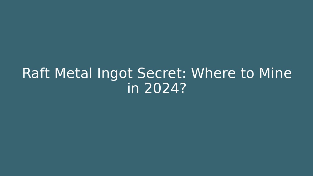 Raft Metal Ingot Secret: Where to Mine in 2024?
