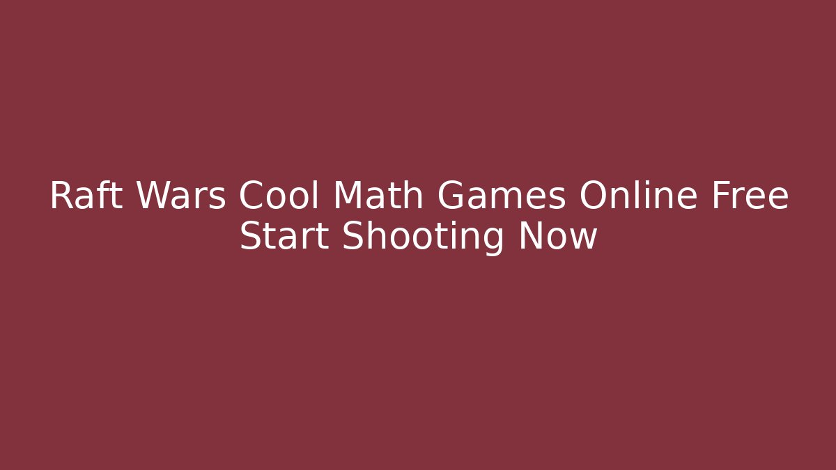 Raft Wars Cool Math Games Online Free Start Shooting Now