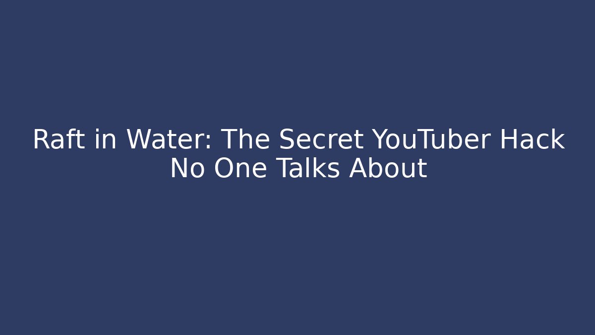Raft in Water: The Secret YouTuber Hack No One Talks About