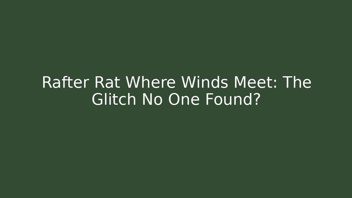Rafter Rat Where Winds Meet: The Glitch No One Found?