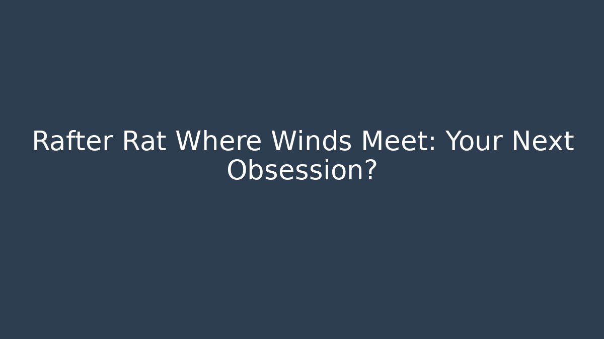 Rafter Rat Where Winds Meet: Your Next Obsession?