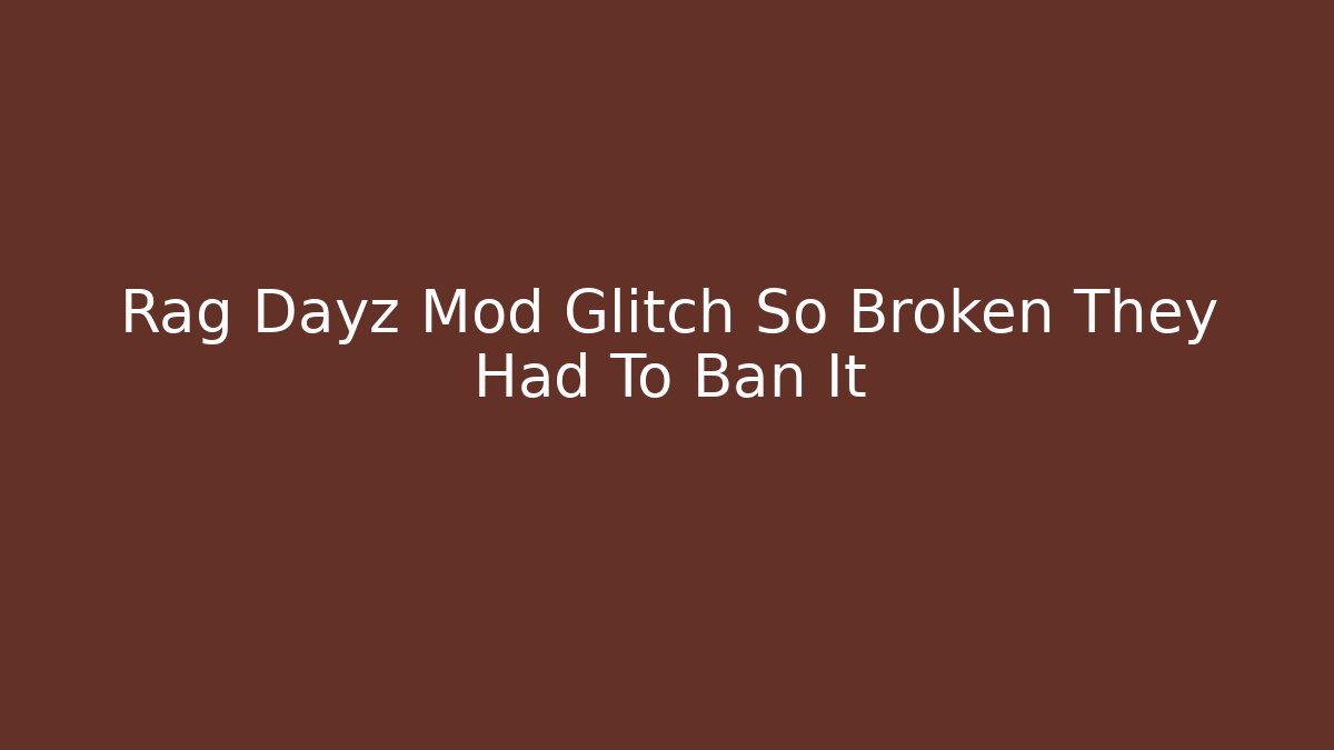 Rag Dayz Mod Glitch So Broken They Had To Ban It