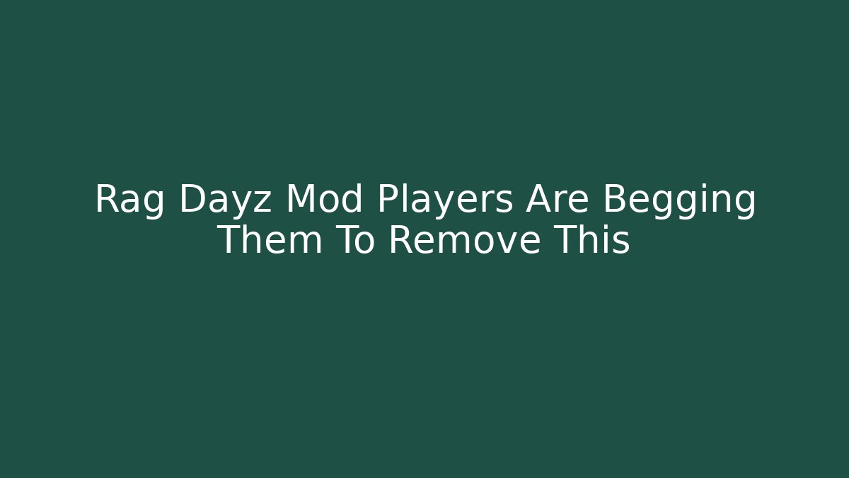 Rag Dayz Mod Players Are Begging Them To Remove This