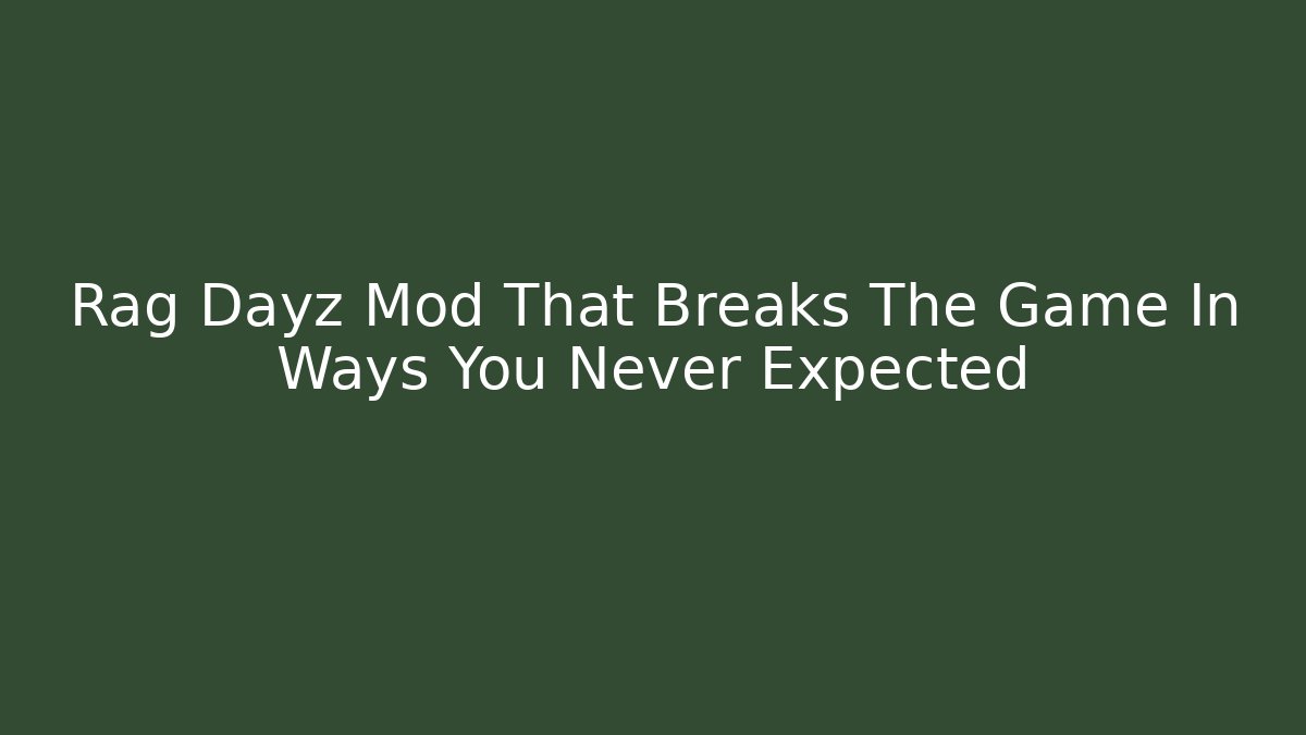 Rag Dayz Mod That Breaks The Game In Ways You Never Expected