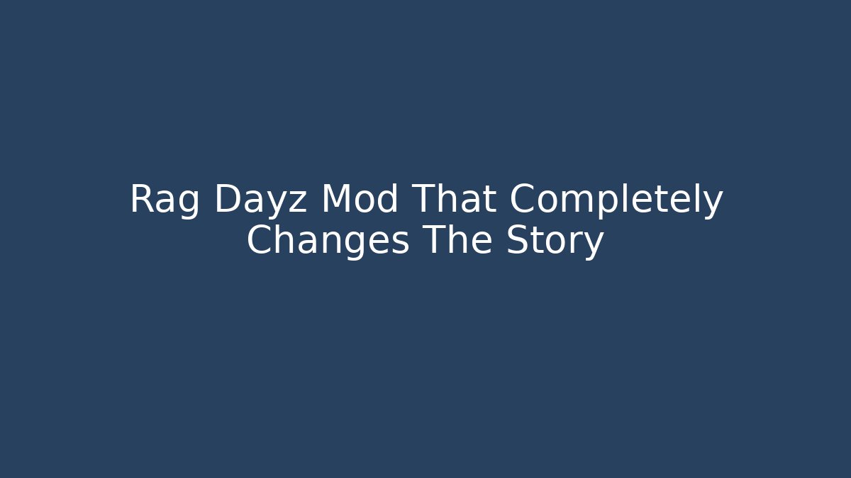 Rag Dayz Mod That Completely Changes The Story