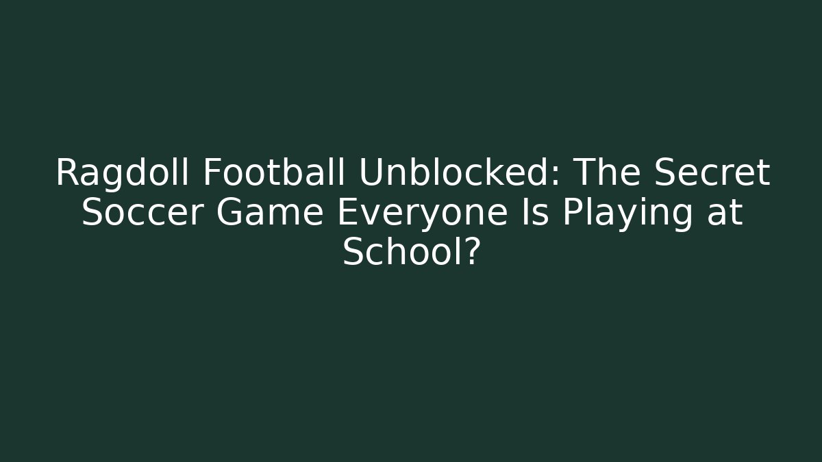 Ragdoll Football Unblocked: The Secret Soccer Game Everyone Is Playing at School?