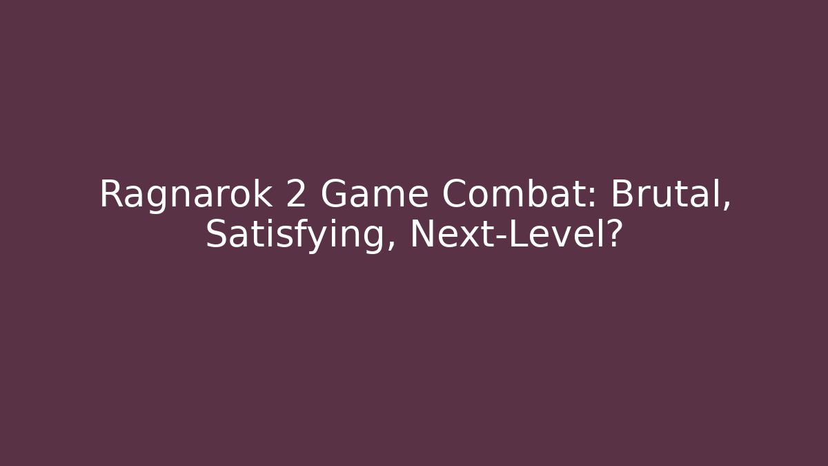Ragnarok 2 Game Combat: Brutal, Satisfying, Next-Level?