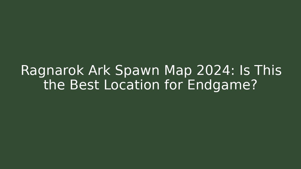 Ragnarok Ark Spawn Map 2024: Is This the Best Location for Endgame?