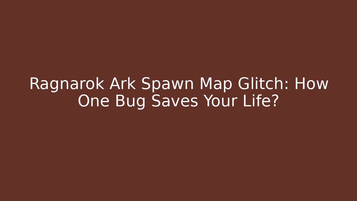 Ragnarok Ark Spawn Map Glitch: How One Bug Saves Your Life? - Critter Realm