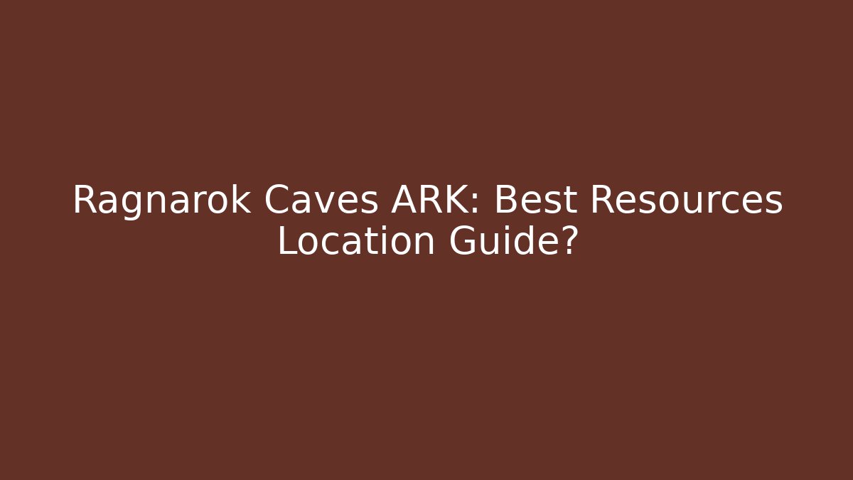 Ragnarok Caves ARK: Best Resources Location Guide?