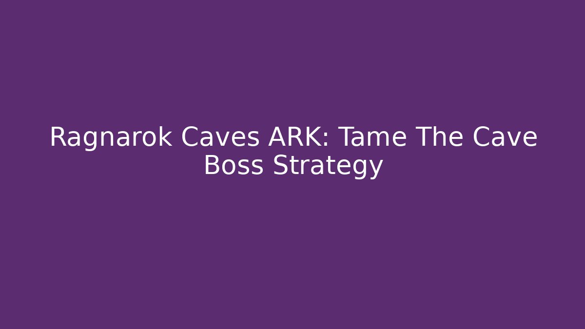 Ragnarok Caves ARK: Tame The Cave Boss Strategy