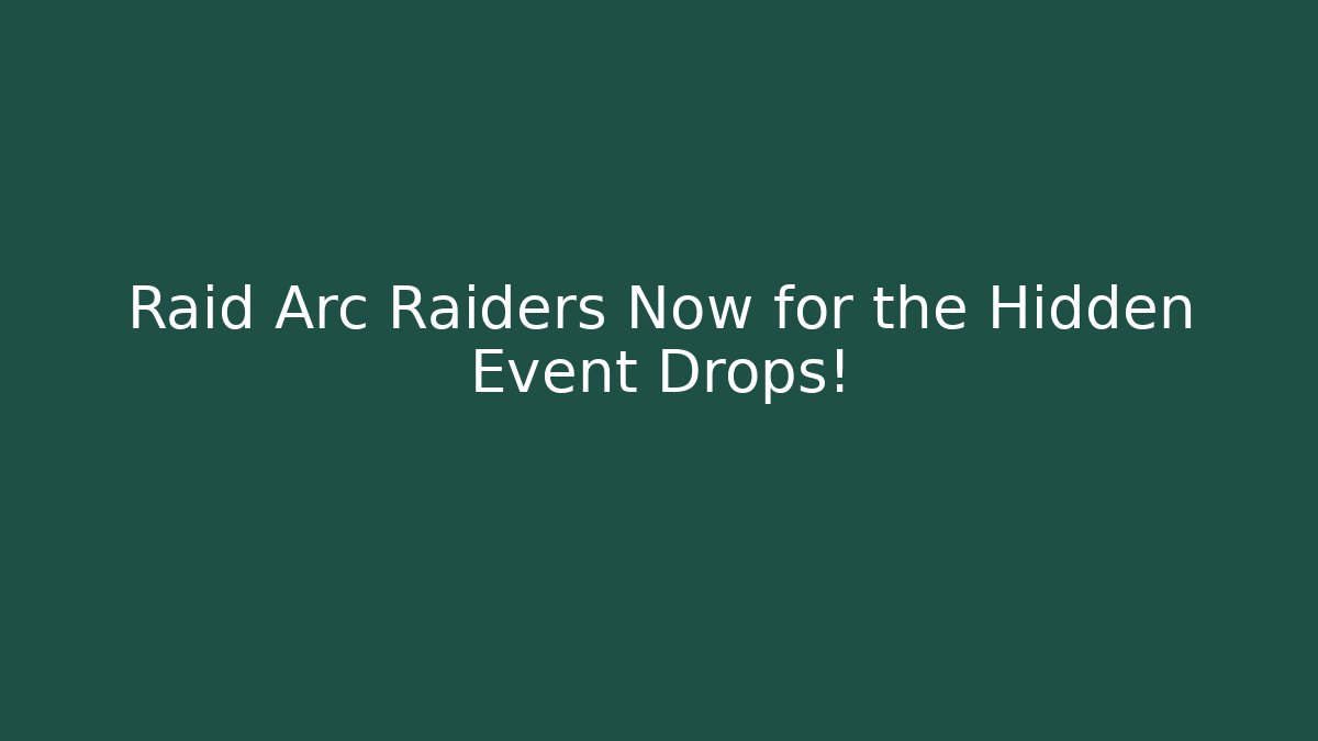 Raid Arc Raiders Now for the Hidden Event Drops!