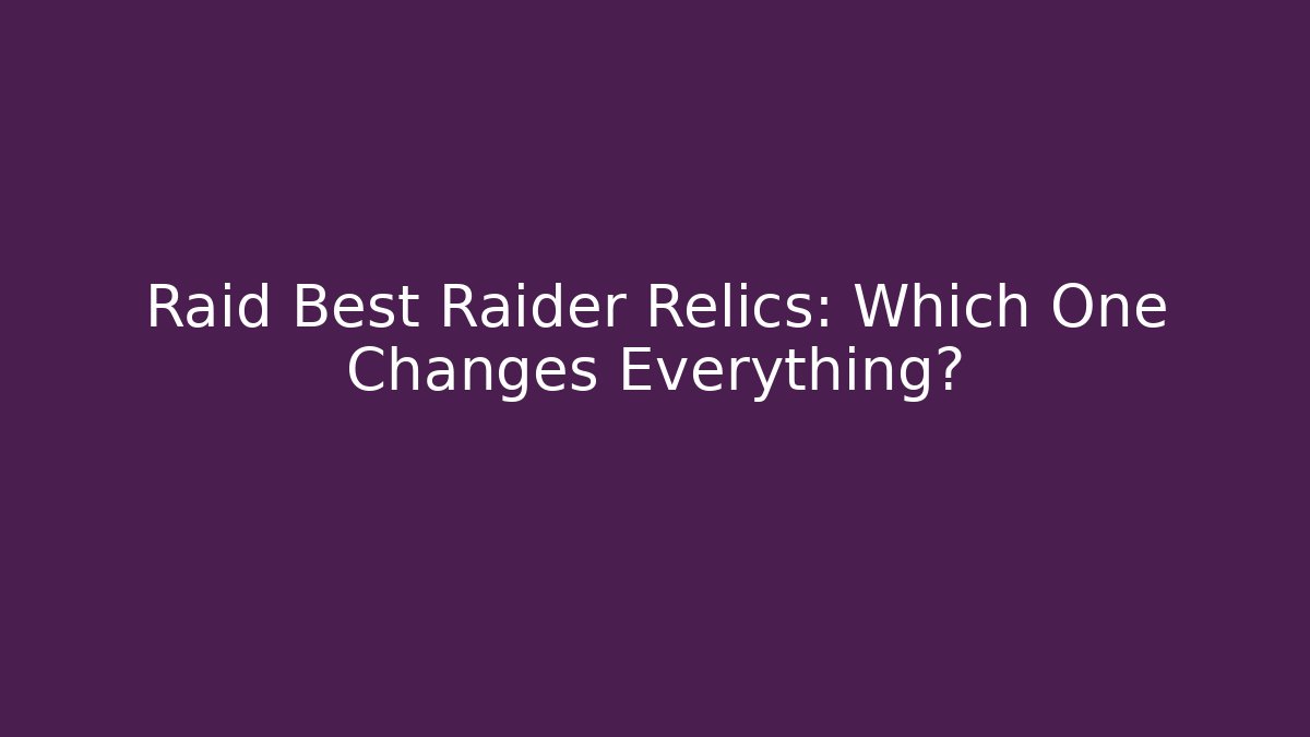 Raid Best Raider Relics: Which One Changes Everything?