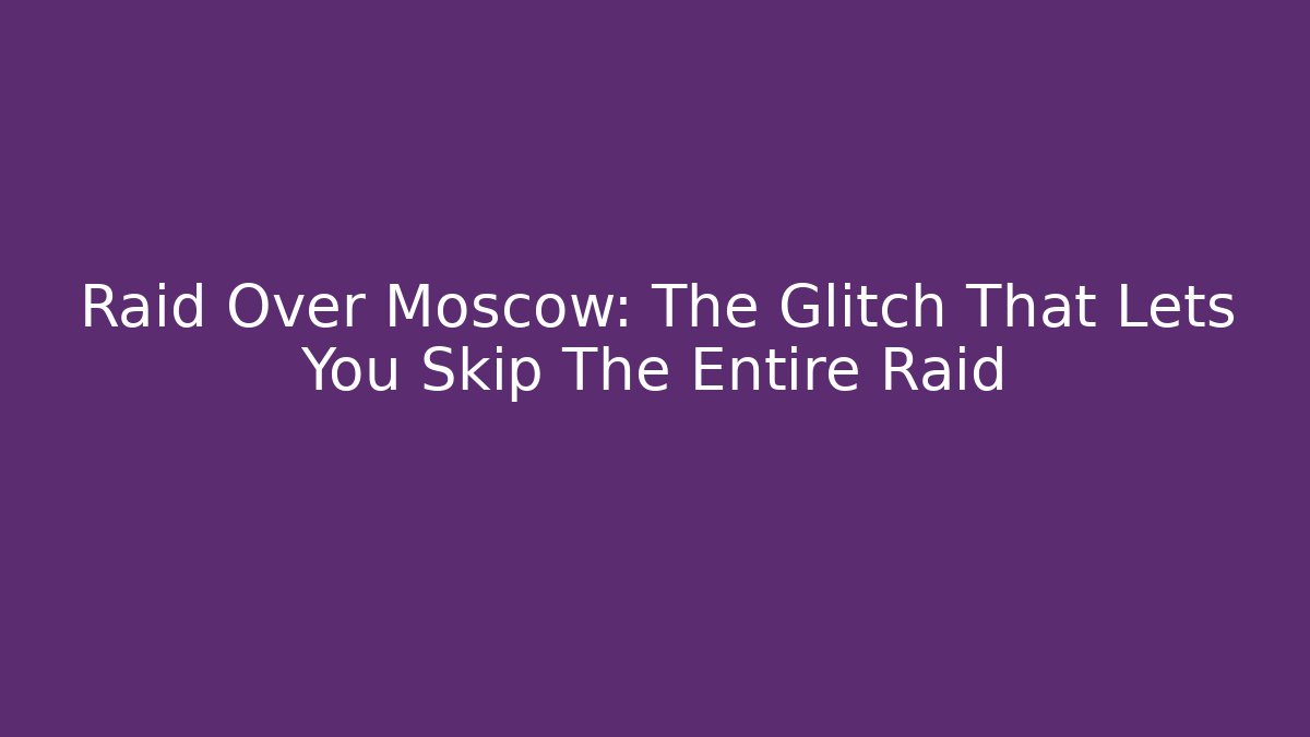 Raid Over Moscow: The Glitch That Lets You Skip The Entire Raid - Critter Realm