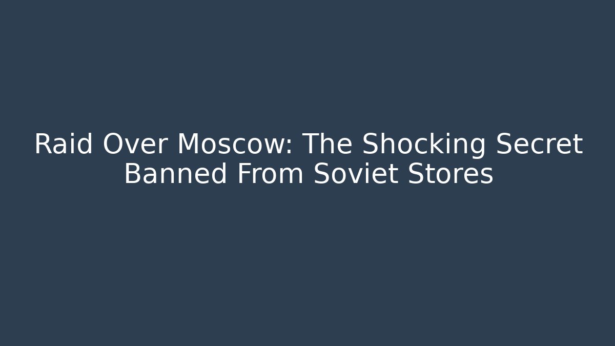 Raid Over Moscow: The Shocking Secret Banned From Soviet Stores