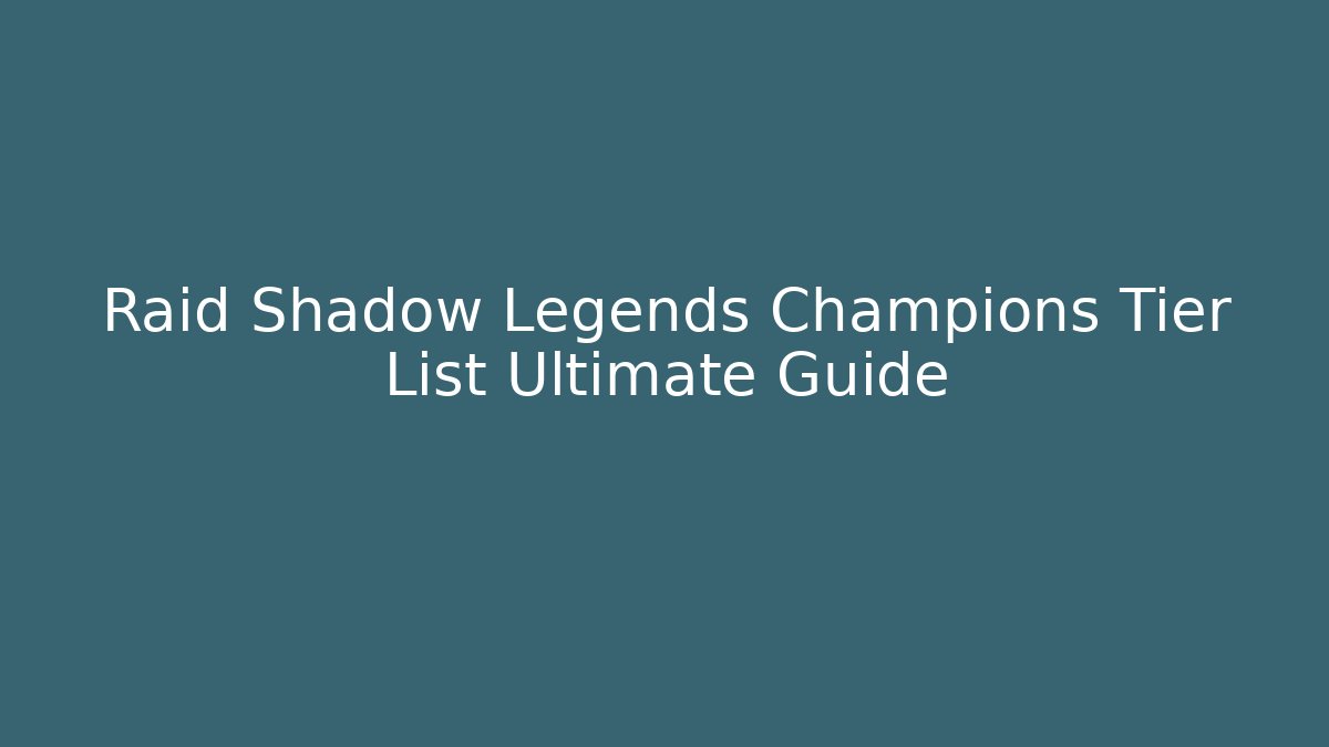 Raid Shadow Legends Champions Tier List Ultimate Guide