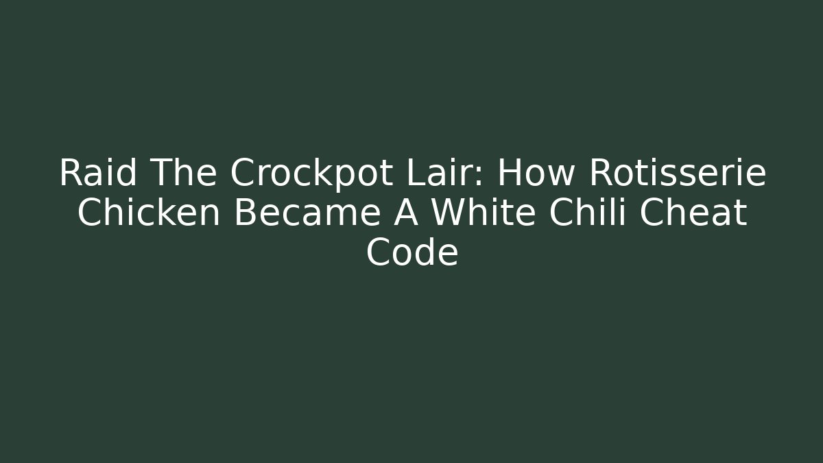 Raid The Crockpot Lair: How Rotisserie Chicken Became A White Chili Cheat Code