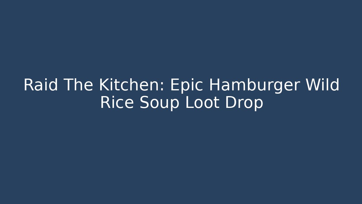 Raid The Kitchen: Epic Hamburger Wild Rice Soup Loot Drop - Critter Realm