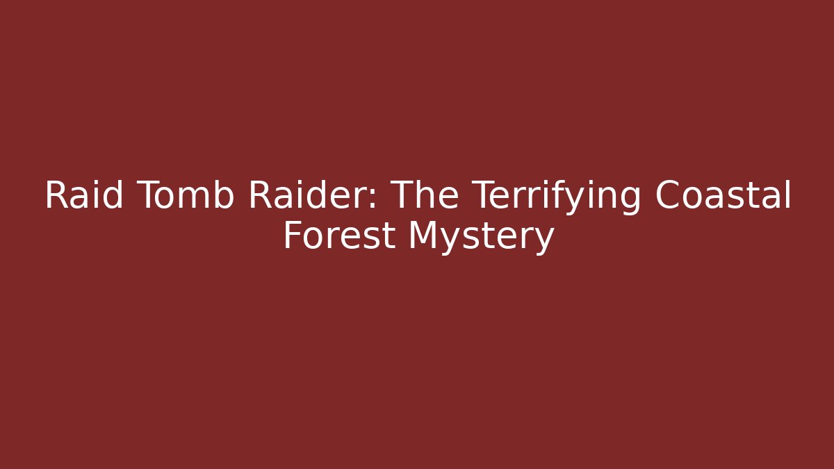 Raid Tomb Raider: The Terrifying Coastal Forest Mystery