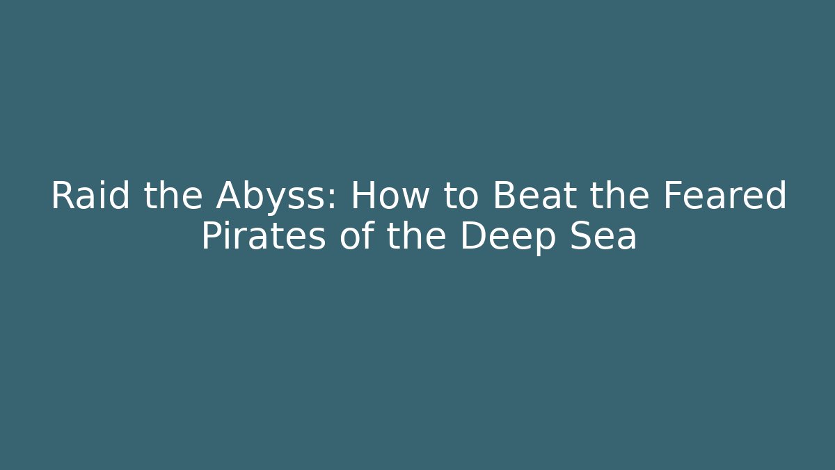Raid the Abyss: How to Beat the Feared Pirates of the Deep Sea - Critter Realm