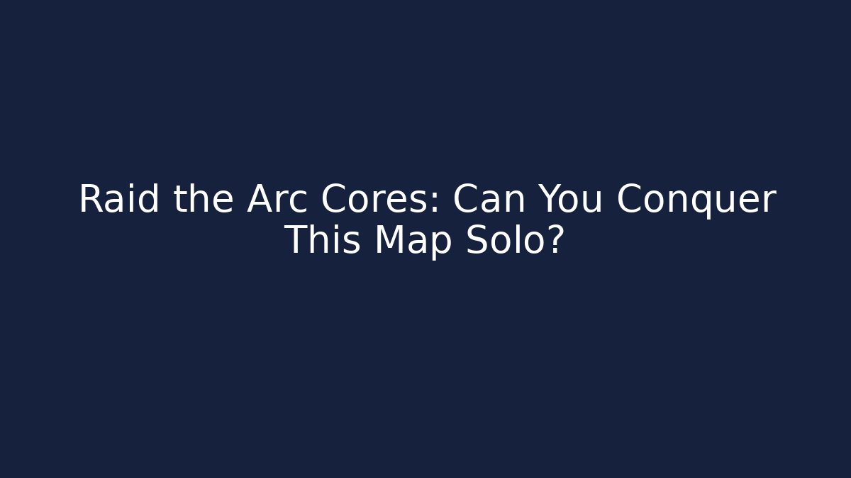 Raid the Arc Cores: Can You Conquer This Map Solo?