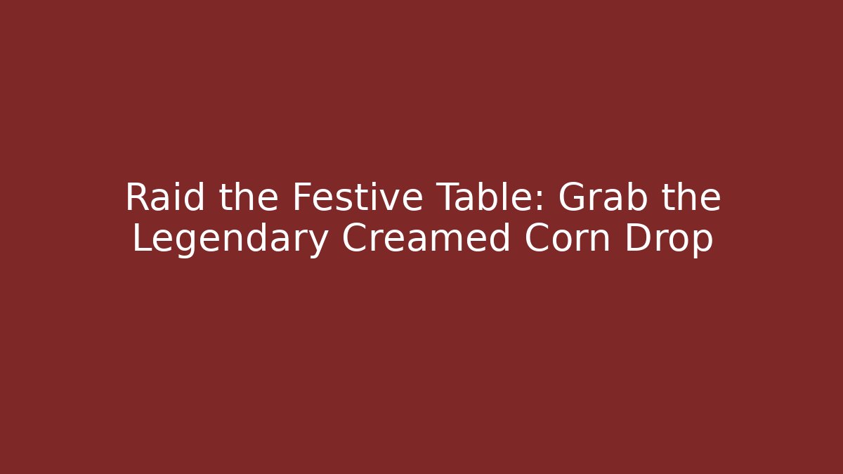 Raid the Festive Table: Grab the Legendary Creamed Corn Drop