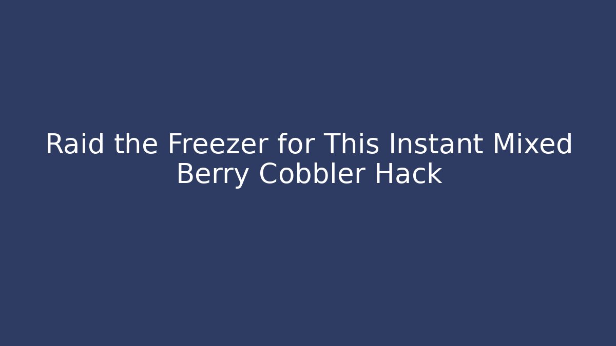 Raid the Freezer for This Instant Mixed Berry Cobbler Hack