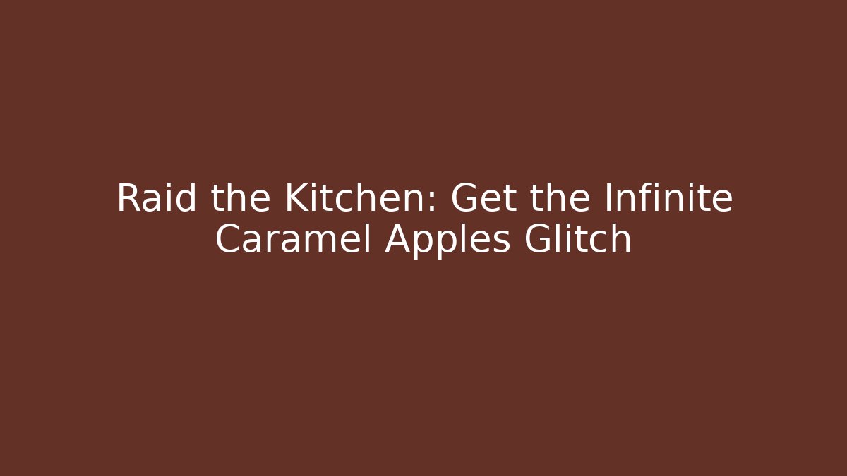 Raid the Kitchen: Get the Infinite Caramel Apples Glitch