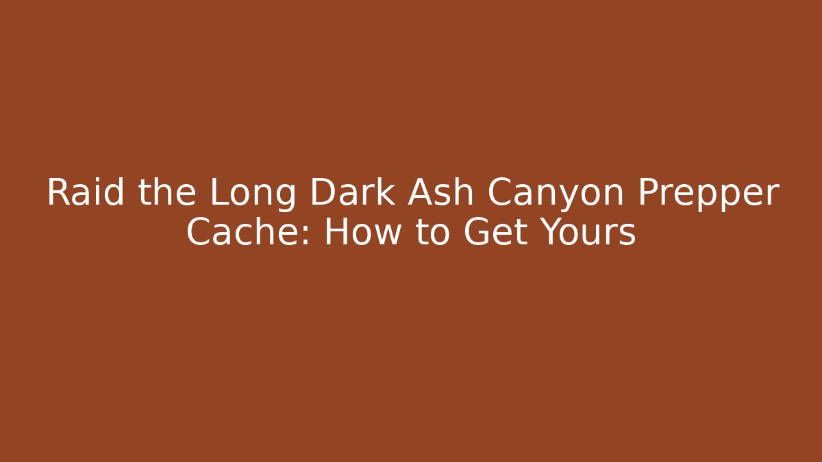 Raid the Long Dark Ash Canyon Prepper Cache: How to Get Yours