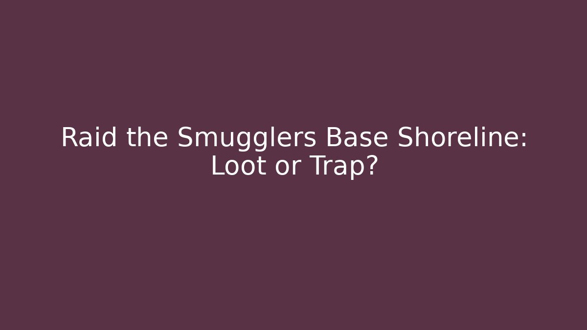 Raid the Smugglers Base Shoreline: Loot or Trap?
