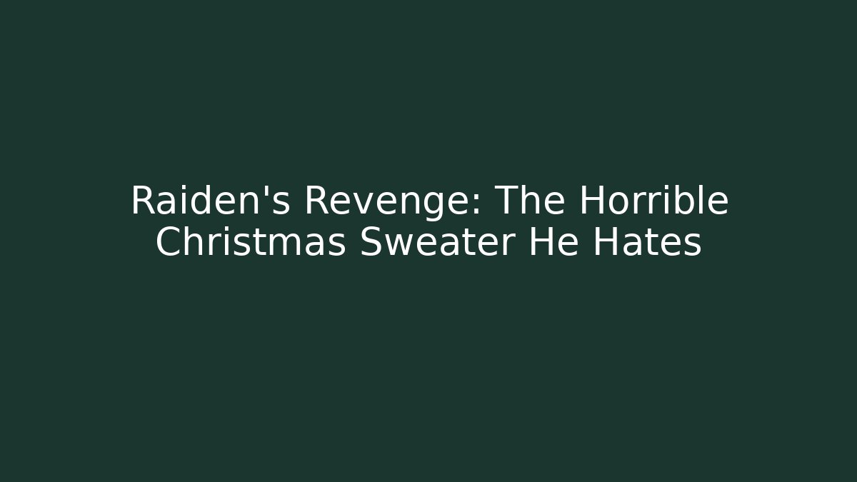 Raiden's Revenge: The Horrible Christmas Sweater He Hates