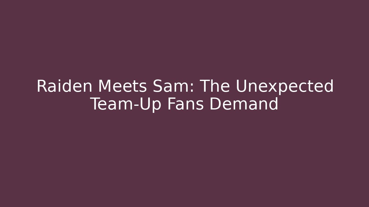 Raiden Meets Sam: The Unexpected Team-Up Fans Demand