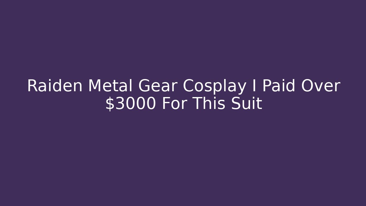 Raiden Metal Gear Cosplay I Paid Over $3000 For This Suit