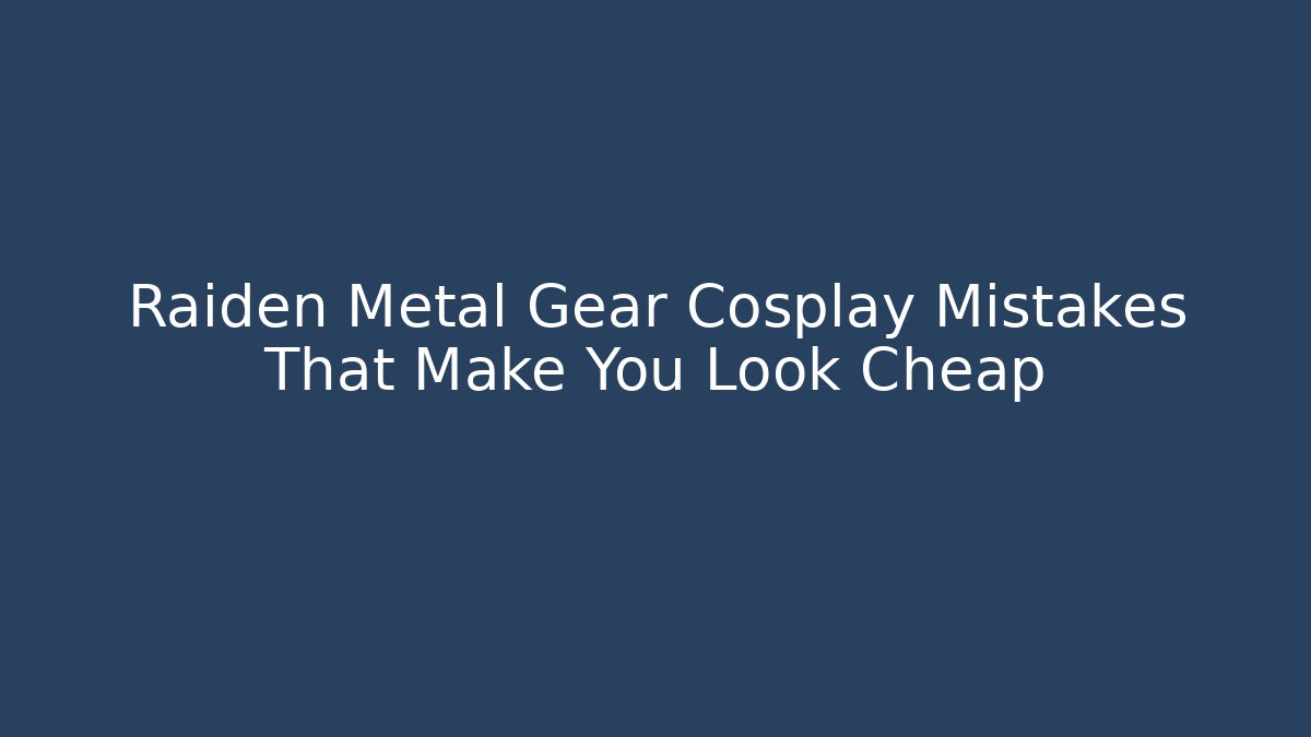 Raiden Metal Gear Cosplay Mistakes That Make You Look Cheap