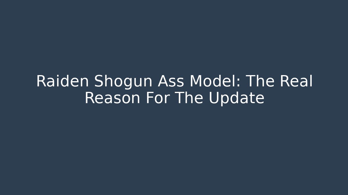 Raiden Shogun Ass Model: The Real Reason For The Update