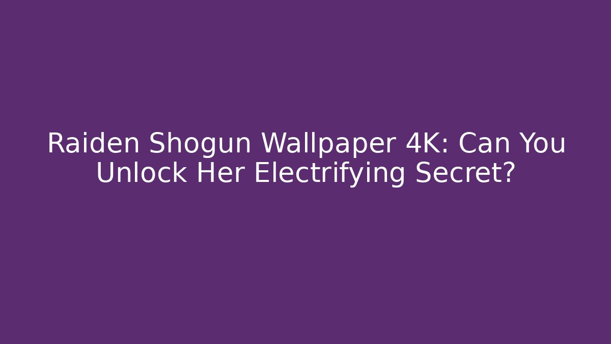 Raiden Shogun Wallpaper 4K: Can You Unlock Her Electrifying Secret?