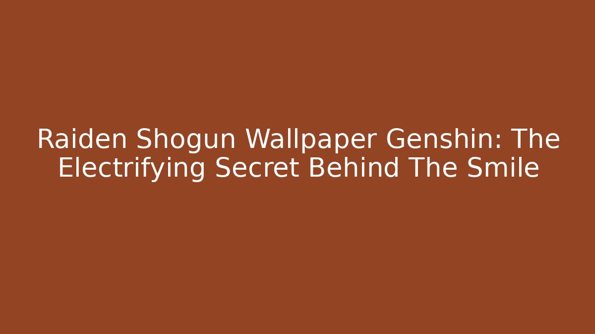 Raiden Shogun Wallpaper Genshin: The Electrifying Secret Behind The Smile