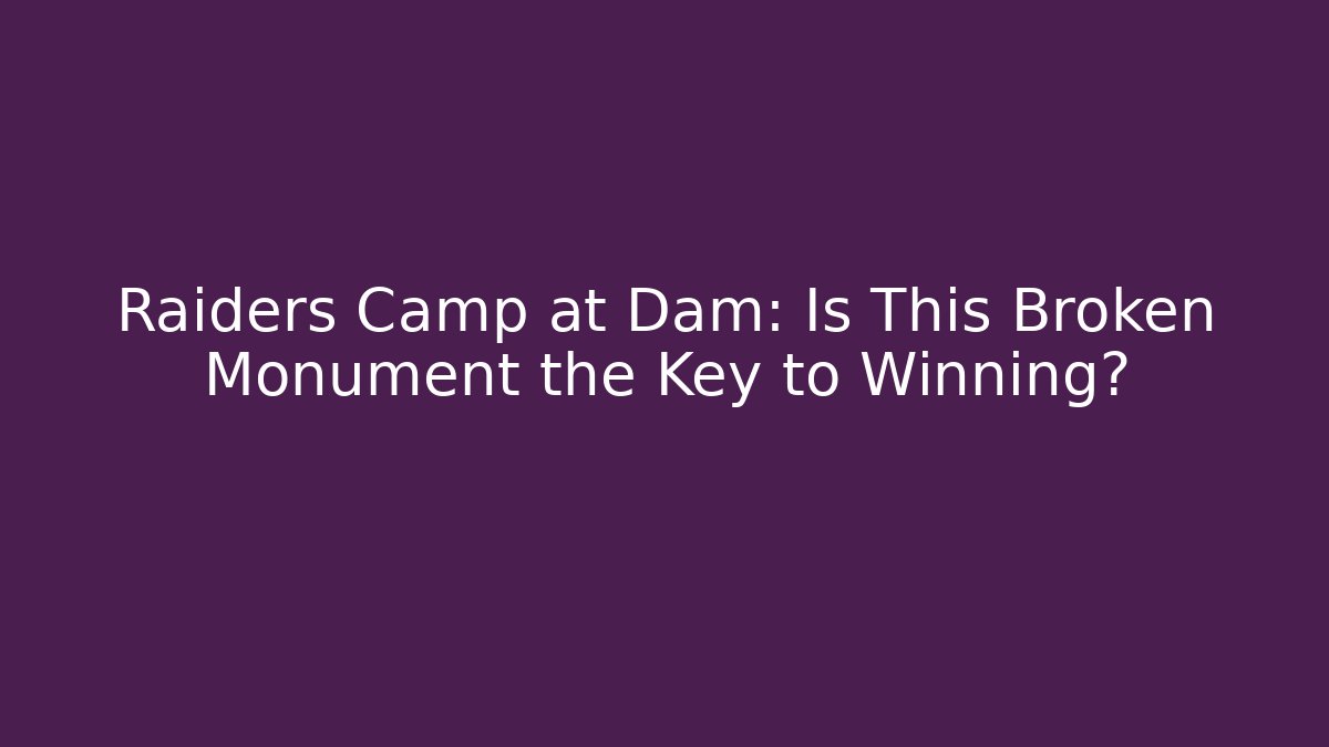 Raiders Camp at Dam: Is This Broken Monument the Key to Winning?