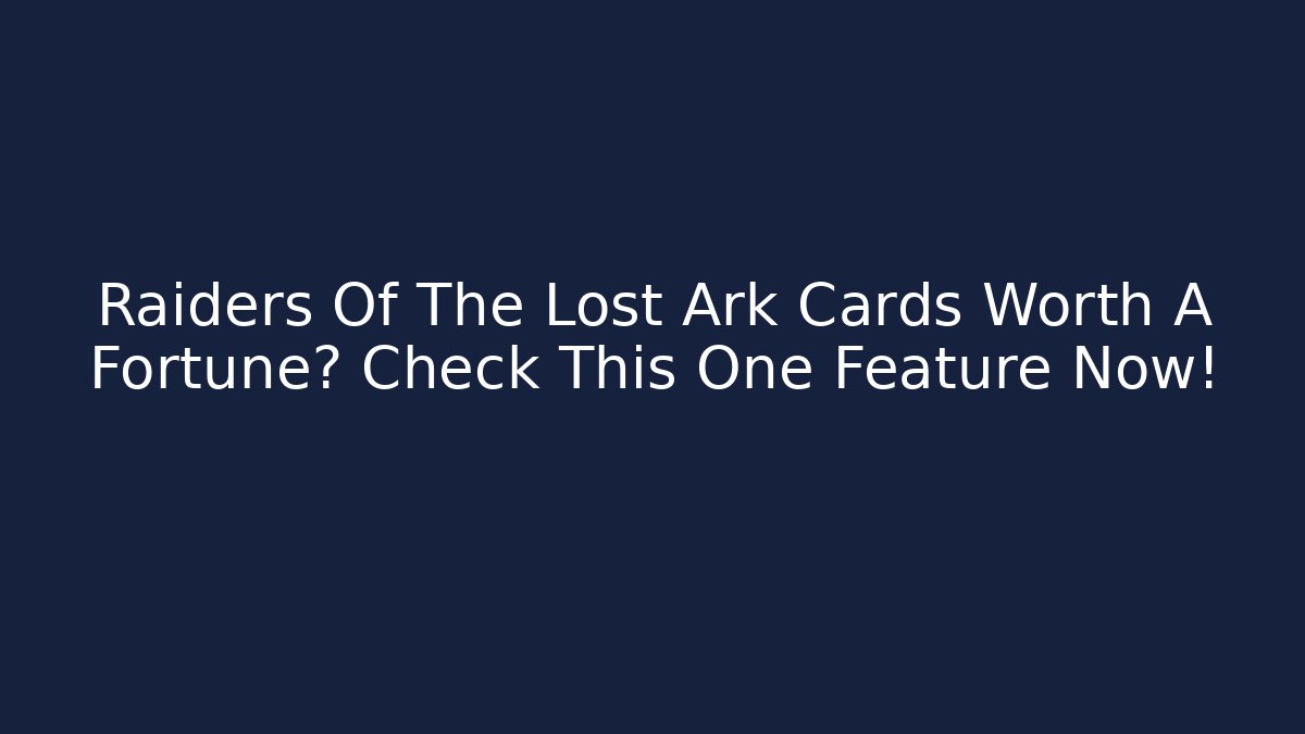 Raiders Of The Lost Ark Cards Worth A Fortune? Check This One Feature Now!