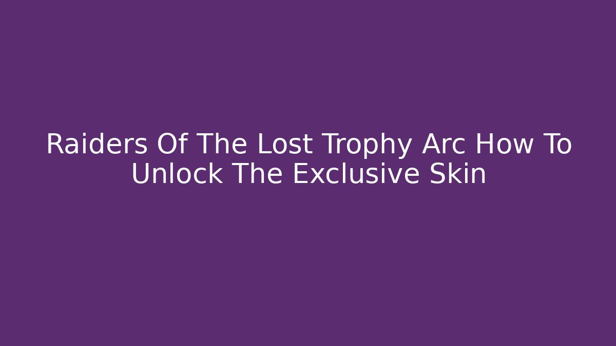 Raiders Of The Lost Trophy Arc How To Unlock The Exclusive Skin