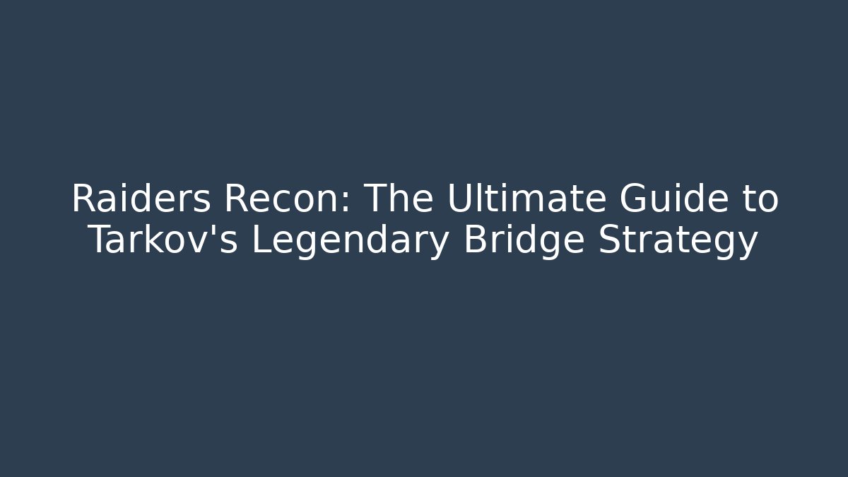 Raiders Recon: The Ultimate Guide to Tarkov's Legendary Bridge Strategy