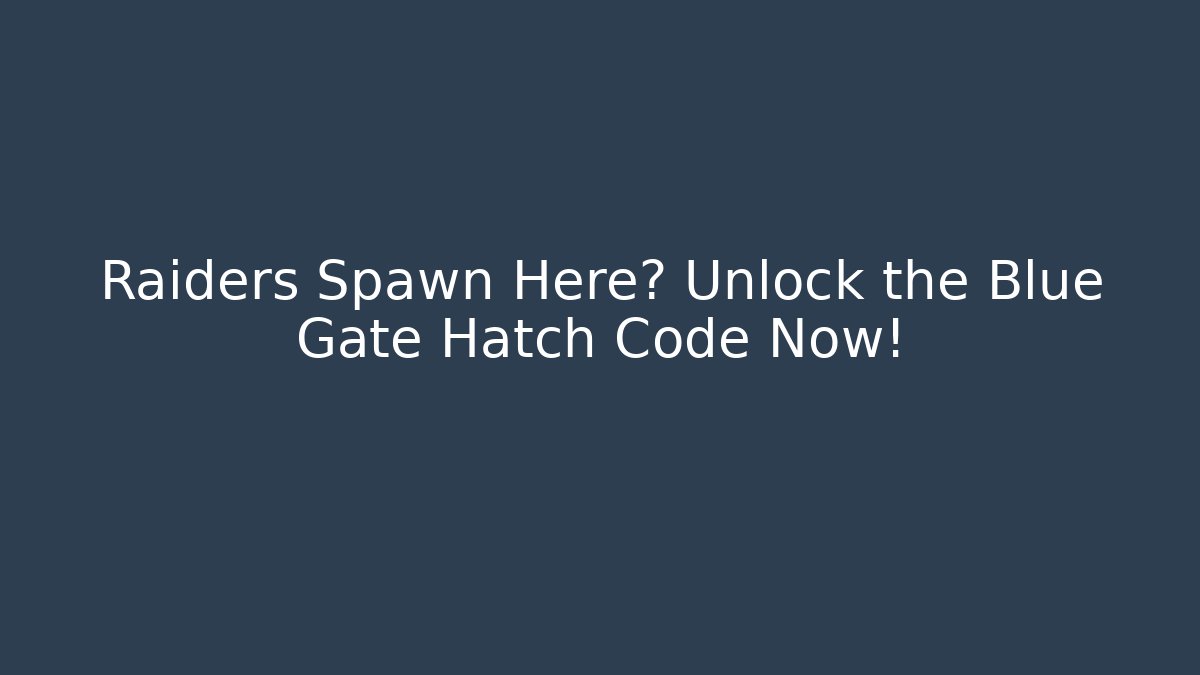 Raiders Spawn Here? Unlock the Blue Gate Hatch Code Now!